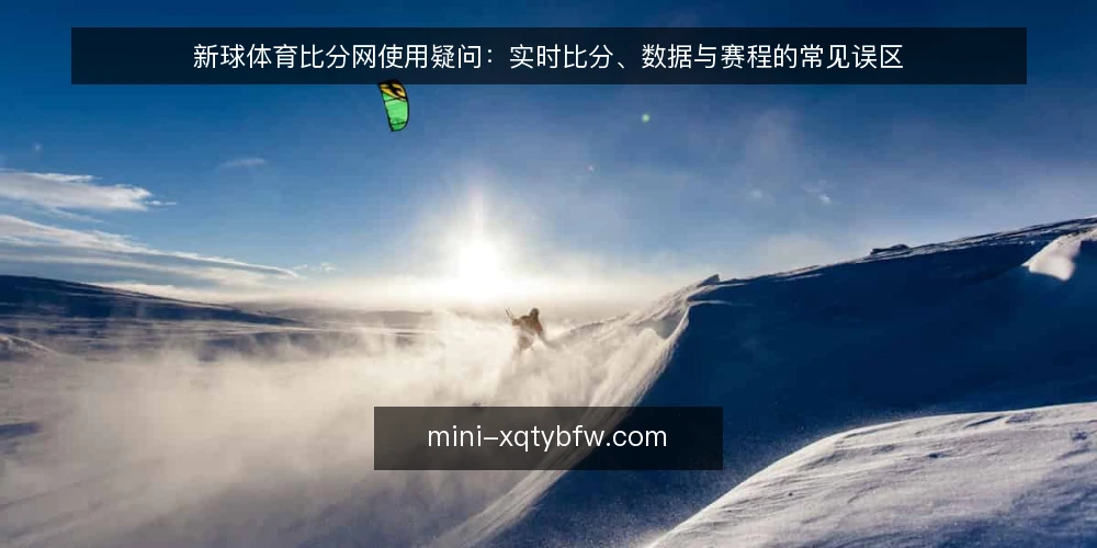 新球体育比分网使用疑问：实时比分、数据与赛程的常见误区 — 新球体育比分网：实时比分与赛程数据，先厘清使用边界 配图