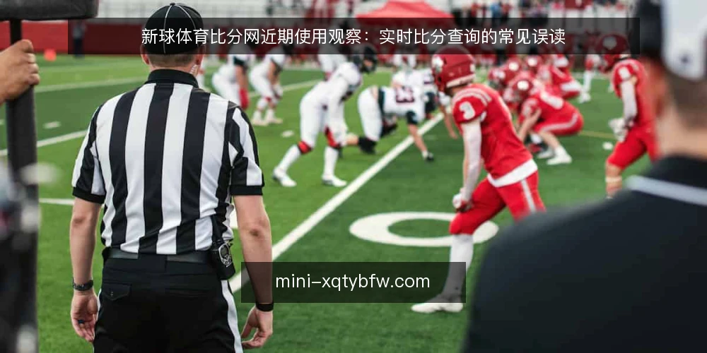 新球体育比分网近期使用观察:实时比分查询的常见误读 — 当前实时比分查询的普遍困惑 配图