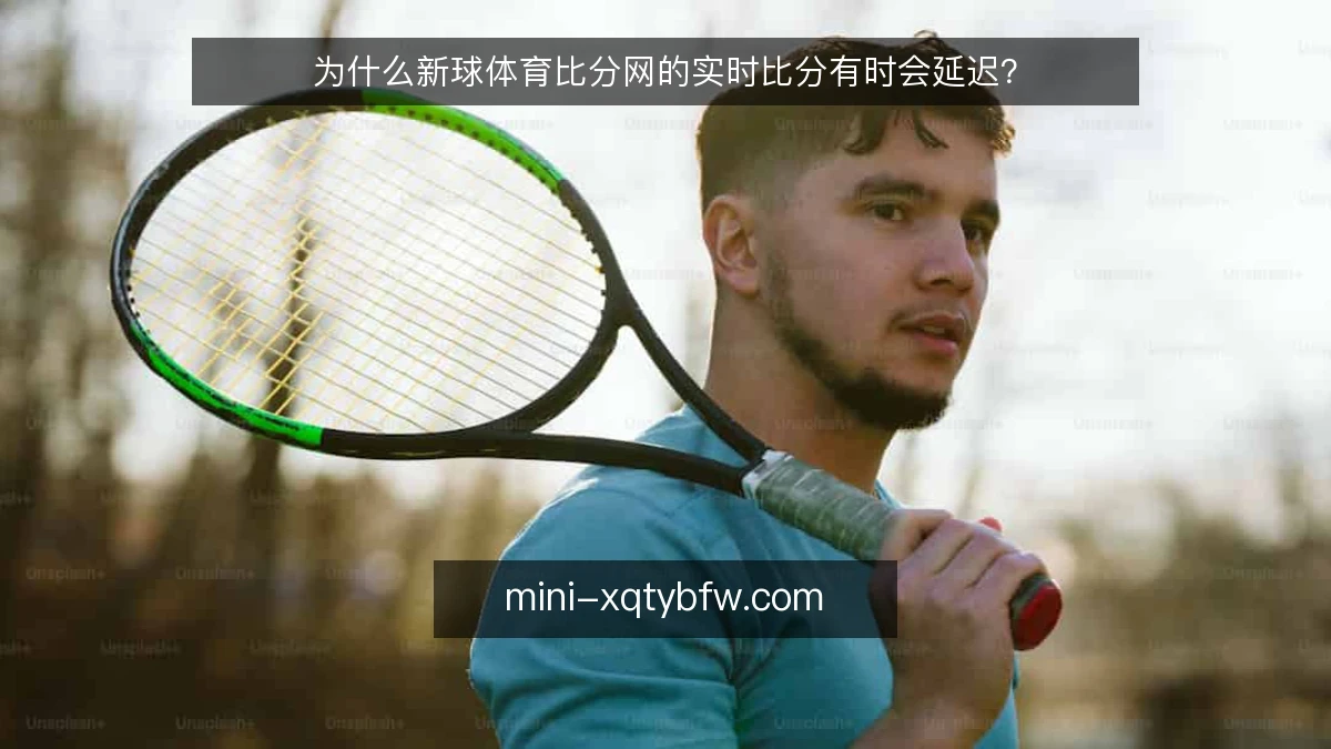 为什么新球体育比分网的实时比分有时会延迟？