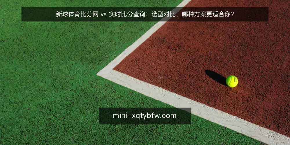 新球体育比分网 vs 实时比分查询：选型对比，哪种方案更适合你？ — 明确需求：实时比分查询的核心场景 配图