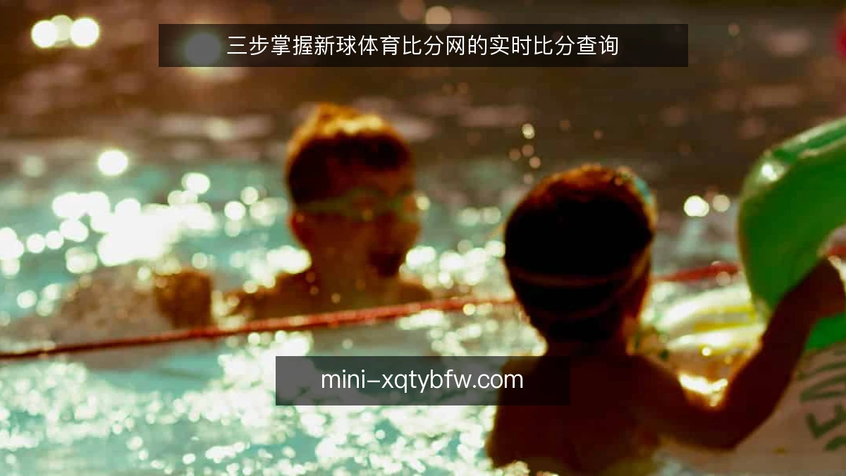 三步掌握新球体育比分网的实时比分查询