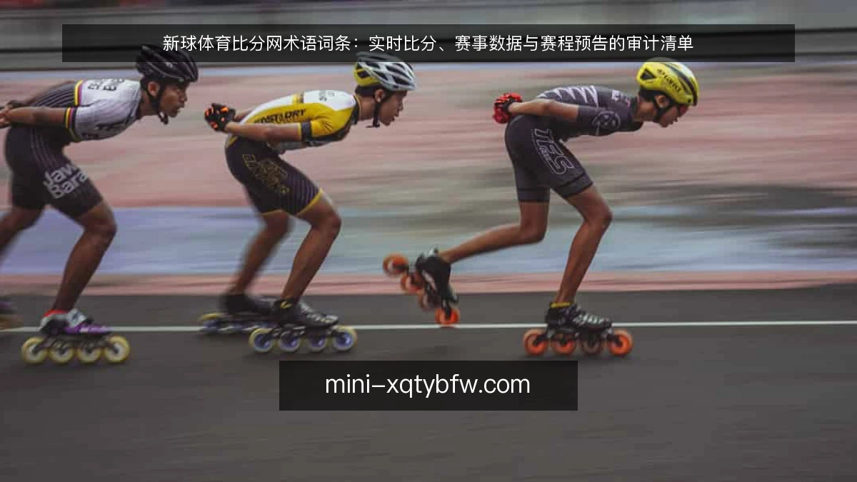 新球体育比分网术语词条：实时比分、赛事数据与赛程预告的审计清单