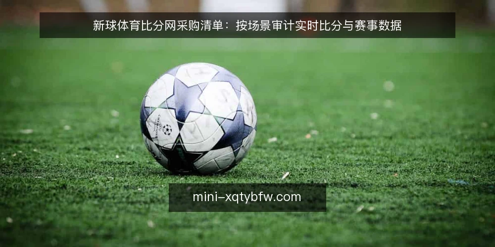 新球体育比分网采购清单:按场景审计实时比分与赛事数据 — 为什么现在要审计你的比分平台 配图