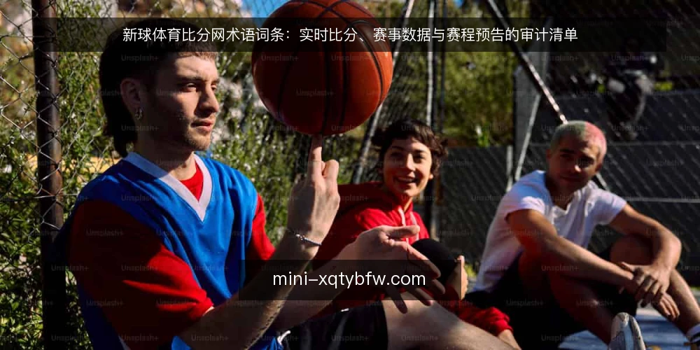 新球体育比分网术语词条：实时比分、赛事数据与赛程预告的审计清单 — 为何现在审计比分查询流程 配图