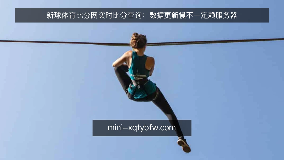 新球体育比分网实时比分查询：数据更新慢不一定赖服务器