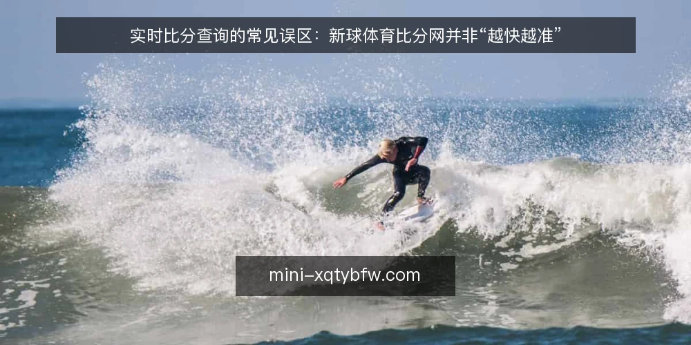 实时比分查询的常见误区：新球体育比分网并非“越快越准” — 误区：实时比分等于零延迟 配图