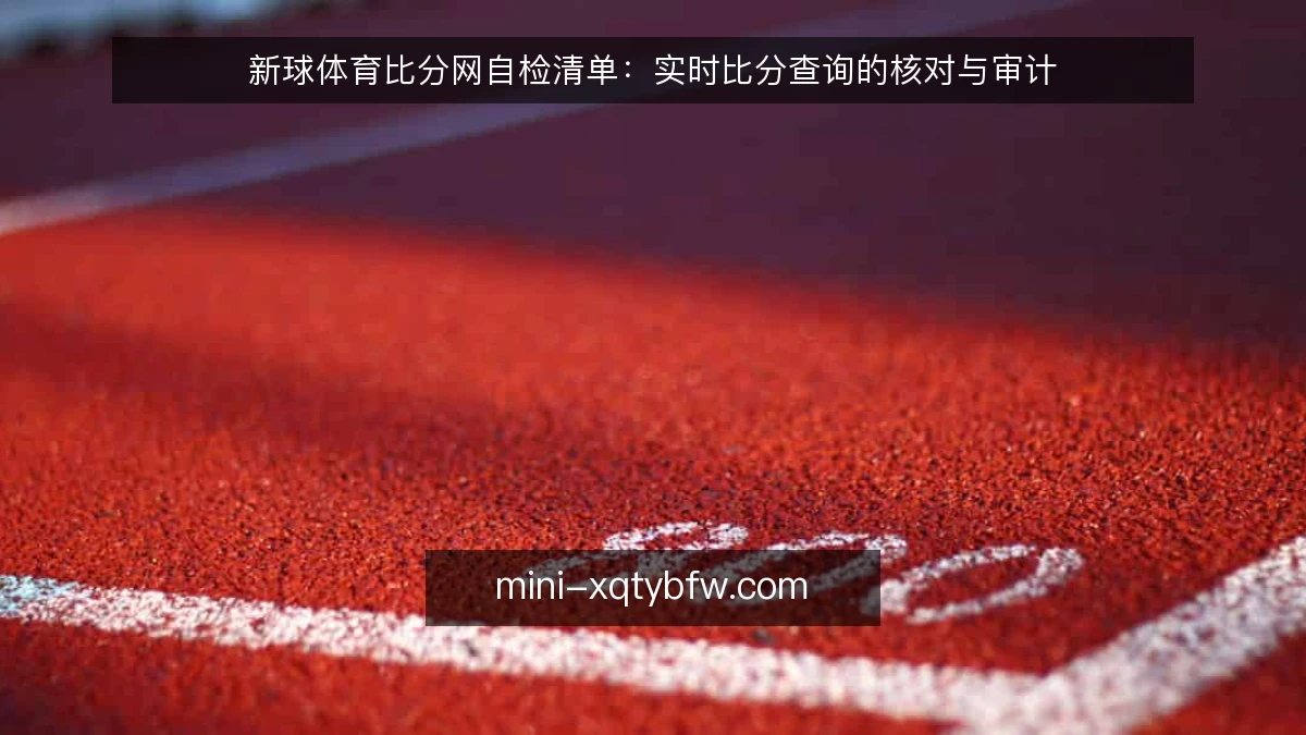 新球体育比分网自检清单：实时比分查询的核对与审计
