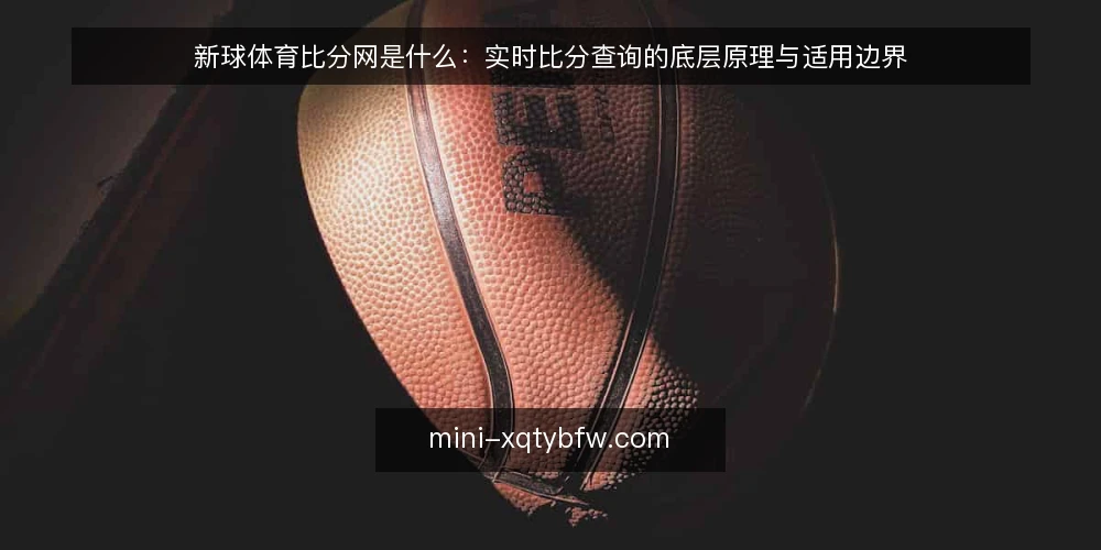 新球体育比分网是什么：实时比分查询的底层原理与适用边界 — 实时比分查询到底在查什么 配图