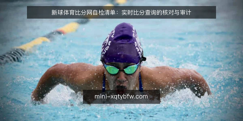 新球体育比分网自检清单：实时比分查询的核对与审计 — 为什么现在要做一次查分自检 配图