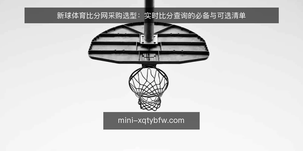新球体育比分网采购选型：实时比分查询的必备与可选清单 — 先定评测口径：什么算合格的比分查询 配图