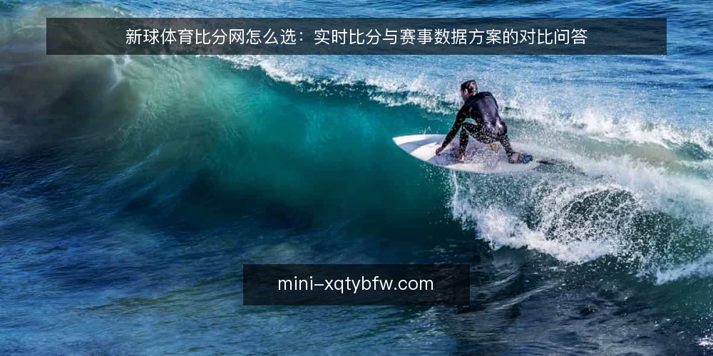新球体育比分网怎么选：实时比分与赛事数据方案的对比问答 — 选实时比分方案时，先定哪些判断标准？ 配图