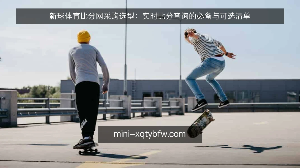 新球体育比分网采购选型：实时比分查询的必备与可选清单