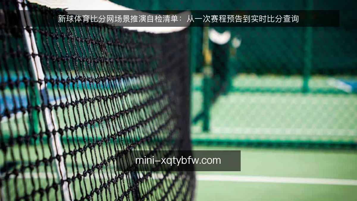 新球体育比分网场景推演自检清单：从一次赛程预告到实时比分查询