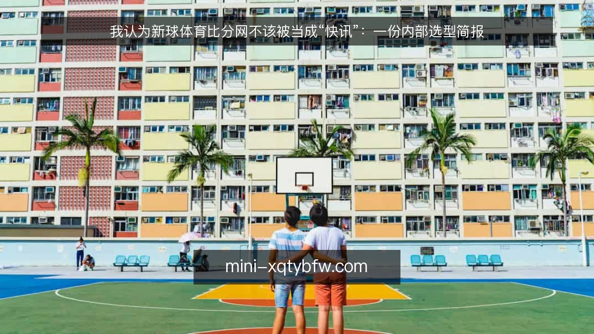 我认为新球体育比分网不该被当成“快讯”:一份内部选型简报