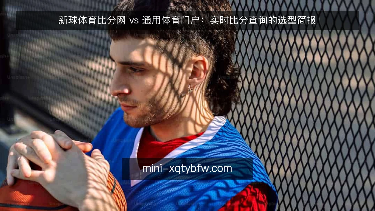 新球体育比分网 vs 通用体育门户：实时比分查询的选型简报