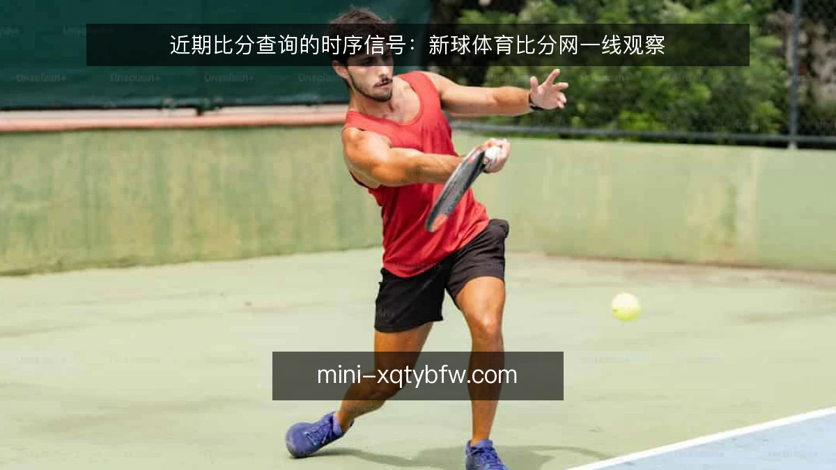 近期比分查询的时序信号:新球体育比分网一线观察