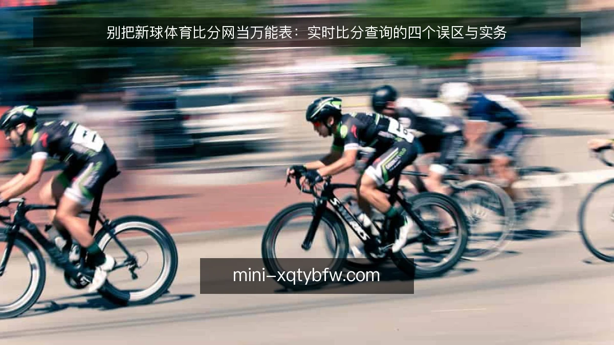 别把新球体育比分网当万能表：实时比分查询的四个误区与实务