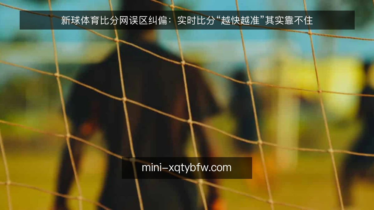 新球体育比分网误区纠偏：实时比分“越快越准”其实靠不住