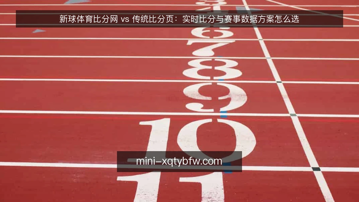 新球体育比分网 vs 传统比分页:实时比分与赛事数据方案怎么选